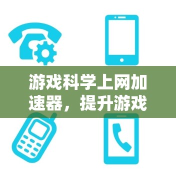 游戏科学上网加速器,提升游戏性能的高效解决方案 游戏科学上网加速器,提升游戏性能的高效解决方案