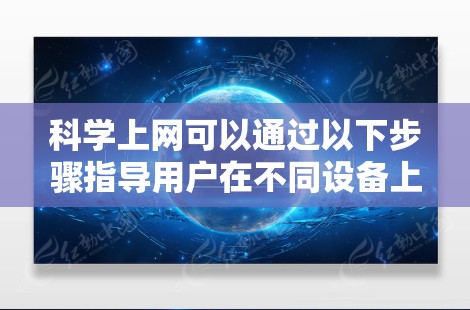科学上网可以通过以下步骤指导用户在不同设备上操作 科学上网可以通过以下步骤指导用户在不同设备上操作