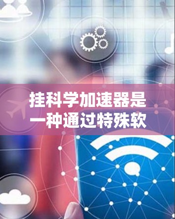 挂科学加速器是一种通过特殊软件加速网站加载速度的技术,适用于解决网页加载慢、下载变慢等问题。以下是逐步的指南,帮助你选择和使用适合的加速工具 挂科学加速器是一种通过特殊软件加速网站加载速度的技术,适用于解决网页加载慢、下载变慢等问题。以下是逐步的指南,帮助你选择和使用适合的加速工具