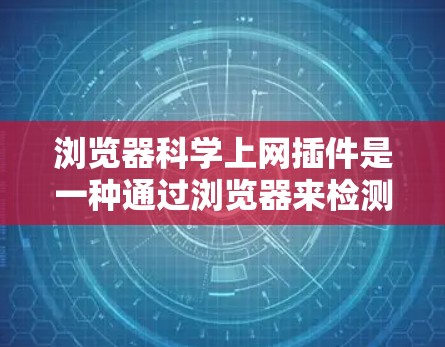 浏览器科学上网插件是一种通过浏览器来检测和监控网络访问的工具,旨在保护用户免受非法网站和恶意软件的威胁。以下是对这类插件的详细分析 浏览器科学上网插件是一种通过浏览器来检测和监控网络访问的工具,旨在保护用户免受非法网站和恶意软件的威胁。以下是对这类插件的详细分析