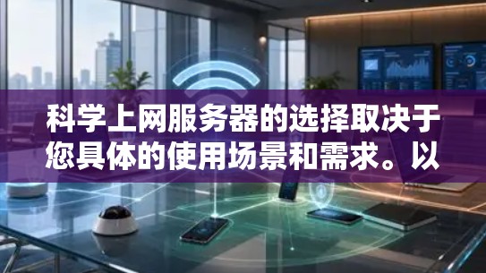 科学上网服务器的选择取决于您具体的使用场景和需求。以下是一些通用的推荐,涵盖不同的平台和需求 科学上网服务器的选择取决于您具体的使用场景和需求。以下是一些通用的推荐,涵盖不同的平台和需求