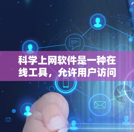 科学上网软件是一种在线工具，允许用户访问和使用各种科学资源、计算工具或学习平台。以下是其详细介绍
