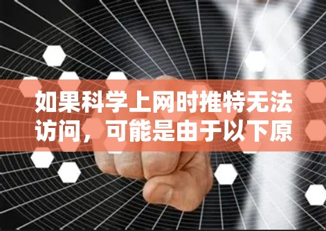如果科学上网时推特无法访问,可能是由于以下原因 如果科学上网时推特无法访问,可能是由于以下原因