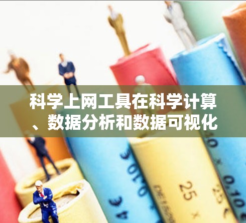 科学上网工具在科学计算、数据分析和数据可视化方面具有重要地位。以下是对这些工具的概述和推荐
