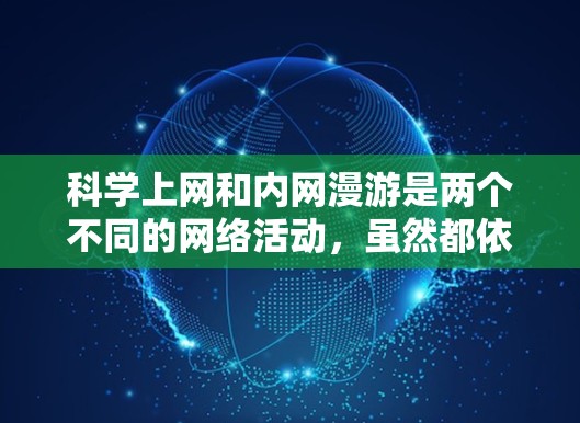 科学上网和内网漫游是两个不同的网络活动,虽然都依赖于互联网技术,但它们在目标、内容和形式上各有不同。以下是对这两个概念的详细分析和结合 科学上网和内网漫游是两个不同的网络活动,虽然都依赖于互联网技术,但它们在目标、内容和形式上各有不同。以下是对这两个概念的详细分析和结合