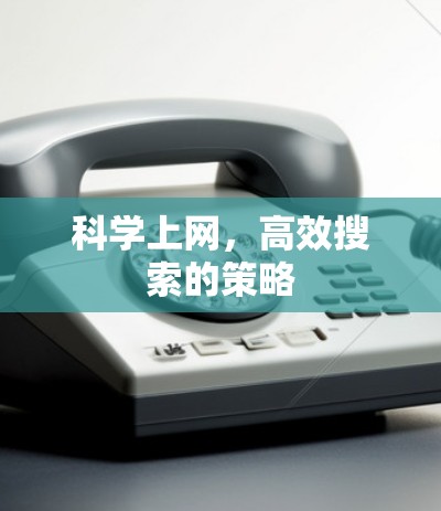 科学上网,高效搜索的策略 科学上网,高效搜索的策略