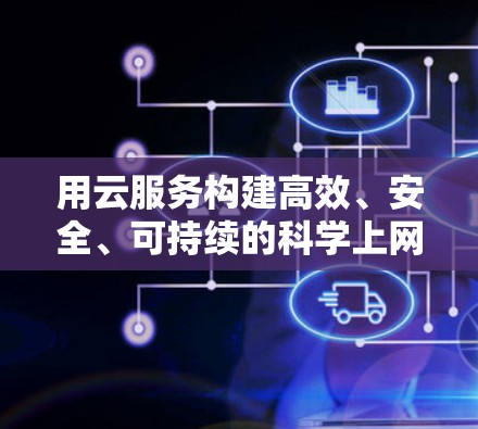 用云服务构建高效、安全、可持续的科学上网环境 用云服务构建高效、安全、可持续的科学上网环境