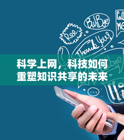科学上网,科技如何重塑知识共享的未来 科学上网,科技如何重塑知识共享的未来