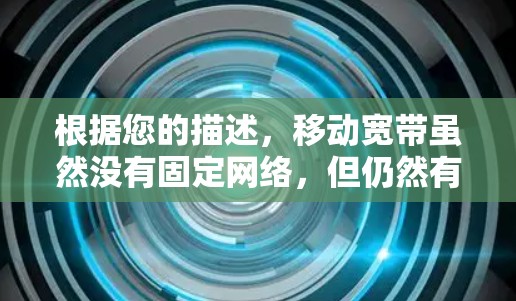 根据您的描述,移动宽带虽然没有固定网络,但仍然有一些优点可以尝试科学上网。以下是一些可能的解决方案和建议 根据您的描述,移动宽带虽然没有固定网络,但仍然有一些优点可以尝试科学上网。以下是一些可能的解决方案和建议