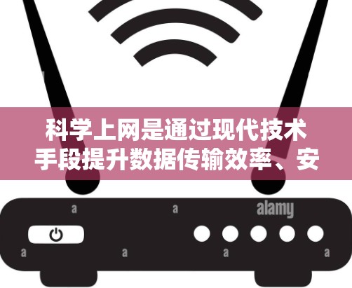 科学上网是通过现代技术手段提升数据传输效率、安全性以及用户体验的网络使用方法。以下是对科学上网的详细分析和总结 科学上网是通过现代技术手段提升数据传输效率、安全性以及用户体验的网络使用方法。以下是对科学上网的详细分析和总结