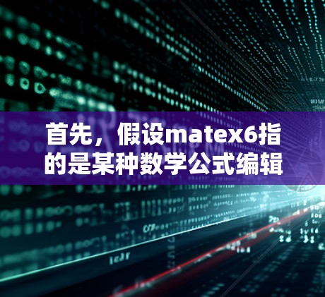 首先,假设matex6指的是某种数学公式编辑器或工具,而科学上网可能指的是在科学计算或网络服务方面的需求。为了更好地帮助用户,我需要明确matex6的具体含义 首先,假设matex6指的是某种数学公式编辑器或工具,而科学上网可能指的是在科学计算或网络服务方面的需求。为了更好地帮助用户,我需要明确matex6的具体含义