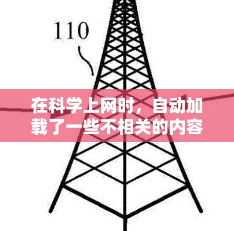 在科学上网时,自动加载了一些不相关的内容,导致用户感到困惑或不舒服。以下是逐步的解释和解决方案 在科学上网时,自动加载了一些不相关的内容,导致用户感到困惑或不舒服。以下是逐步的解释和解决方案