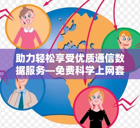 助力轻松享受优质通信数据服务—免费科学上网套件下载 助力轻松享受优质通信数据服务—免费科学上网套件下载