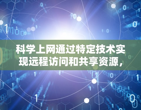 科学上网通过特定技术实现远程访问和共享资源,适用于特定场景。以下是科学上网的步骤和方法 科学上网通过特定技术实现远程访问和共享资源,适用于特定场景。以下是科学上网的步骤和方法