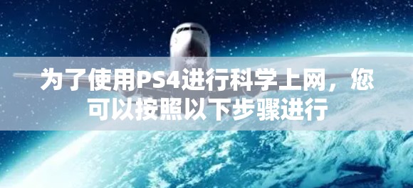 为了使用PS4进行科学上网，您可以按照以下步骤进行
