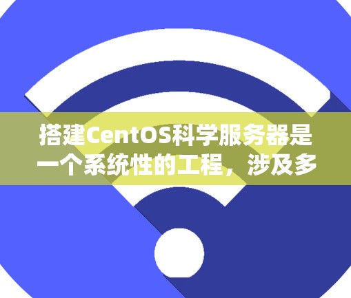 搭建CentOS科学服务器是一个系统性的工程,涉及多个步骤和配置,以下是详细的步骤指南 搭建CentOS科学服务器是一个系统性的工程,涉及多个步骤和配置,以下是详细的步骤指南
