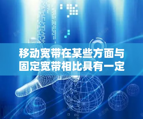 移动宽带在某些方面与固定宽带相比具有一定的优势,但也存在一定的局限性,这些限制可能影响其科学性。以下是对移动宽带科学上网的分析 移动宽带在某些方面与固定宽带相比具有一定的优势,但也存在一定的局限性,这些限制可能影响其科学性。以下是对移动宽带科学上网的分析