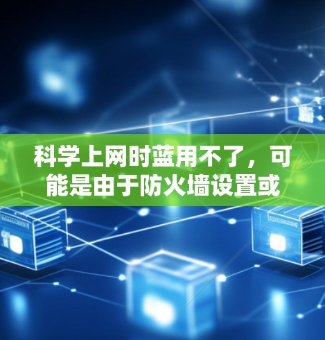 科学上网时蓝用不了,可能是由于防火墙设置或网络设备问题导致的。以下是逐步排查和解决的方法 科学上网时蓝用不了,可能是由于防火墙设置或网络设备问题导致的。以下是逐步排查和解决的方法