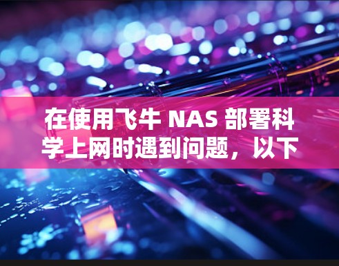 在使用飞牛 NAS 部署科学上网时遇到问题,以下是一些逐步的解决方案 在使用飞牛 NAS 部署科学上网时遇到问题,以下是一些逐步的解决方案