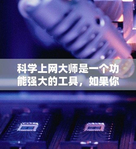 科学上网大师是一个功能强大的工具,如果你正在寻找适合安卓设备的科学上网大师,以下是一些实用的步骤和建议,帮助你轻松使用它 科学上网大师是一个功能强大的工具,如果你正在寻找适合安卓设备的科学上网大师,以下是一些实用的步骤和建议,帮助你轻松使用它