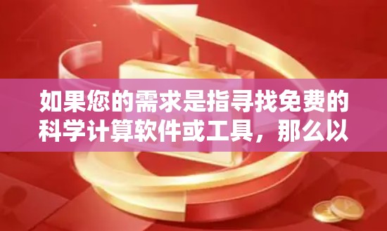 如果您的需求是指寻找免费的科学计算软件或工具，那么以下是一些推荐，这些软件都是免费的开源选项，能够提供无限的科学计算功能