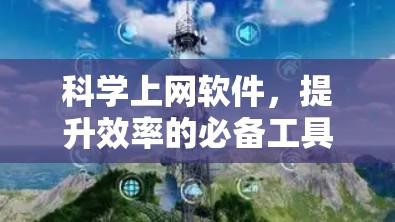 科学上网软件,提升效率的必备工具 科学上网软件,提升效率的必备工具