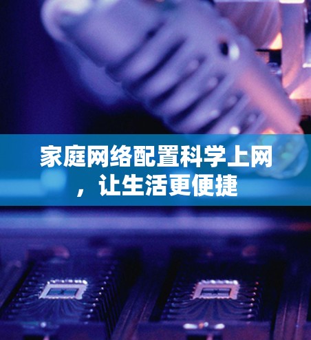 家庭网络配置科学上网,让生活更便捷 家庭网络配置科学上网,让生活更便捷