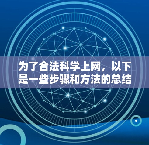 为了合法科学上网,以下是一些步骤和方法的总结 为了合法科学上网,以下是一些步骤和方法的总结
