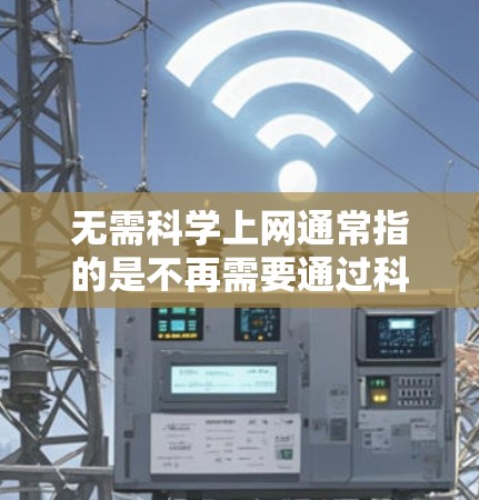无需科学上网通常指的是不再需要通过科学计算、数据分析或学习科学知识来完成任务。这种情况下，科学活动可能不再成为主要的活动或需求，而是通过其他方式来代替或替代。以下是一些可能的解释