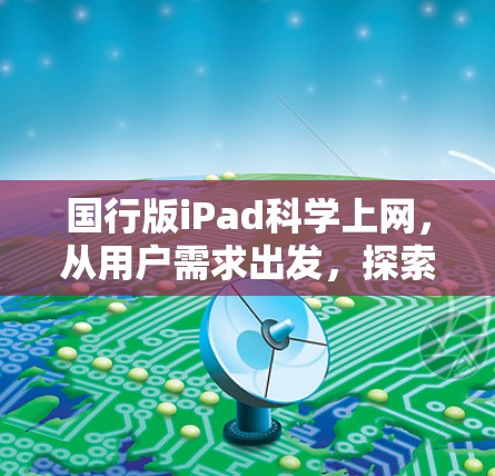 国行版iPad科学上网,从用户需求出发,探索科技的未来 国行版iPad科学上网,从用户需求出发,探索科技的未来