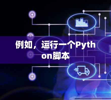 例如,运行一个Python脚本 例如,运行一个Python脚本