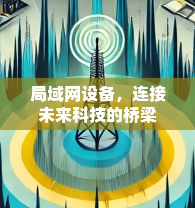 局域网设备,连接未来科技的桥梁 局域网设备,连接未来科技的桥梁