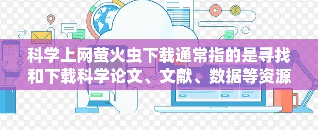 科学上网萤火虫下载通常指的是寻找和下载科学论文、文献、数据等资源。以下是一些常见的资源和下载网站,帮助你找到科学资料 科学上网萤火虫下载通常指的是寻找和下载科学论文、文献、数据等资源。以下是一些常见的资源和下载网站,帮助你找到科学资料