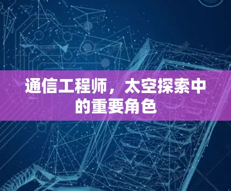通信工程师，太空探索中的重要角色