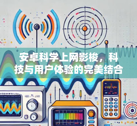 安卓科学上网影梭,科技与用户体验的完美结合 安卓科学上网影梭,科技与用户体验的完美结合