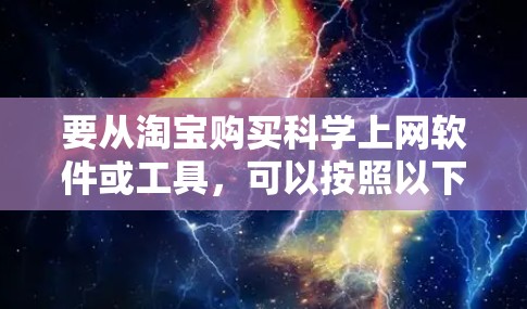 要从淘宝购买科学上网软件或工具,可以按照以下步骤进行 要从淘宝购买科学上网软件或工具,可以按照以下步骤进行