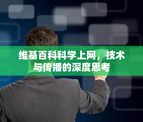 维基百科科学上网,技术与传播的深度思考 维基百科科学上网,技术与传播的深度思考
