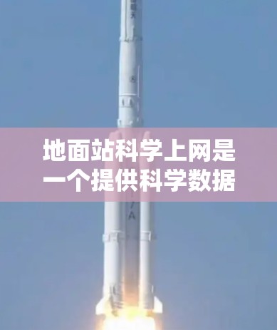 地面站科学上网是一个提供科学数据和支持的基础设施,主要服务于公共信息服务,如新闻、交通、教育等。以下是关于地面站科学上网的详细信息 地面站科学上网是一个提供科学数据和支持的基础设施,主要服务于公共信息服务,如新闻、交通、教育等。以下是关于地面站科学上网的详细信息