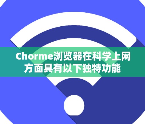 Chorme浏览器在科学上网方面具有以下独特功能