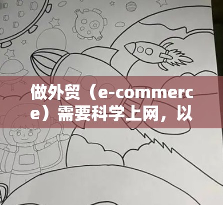 做外贸(e-commerce)需要科学上网,以提高效率、节省成本、增强客户体验,并增加销售额。以下是一些科学上网的方法和技巧,帮助你有效利用互联网提升外贸业绩 做外贸(e-commerce)需要科学上网,以提高效率、节省成本、增强客户体验,并增加销售额。以下是一些科学上网的方法和技巧,帮助你有效利用互联网提升外贸业绩