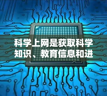 科学上网是获取科学知识、教育信息和进行学术研究的重要途径。以下是对科学上网的详细分析和建议 科学上网是获取科学知识、教育信息和进行学术研究的重要途径。以下是对科学上网的详细分析和建议