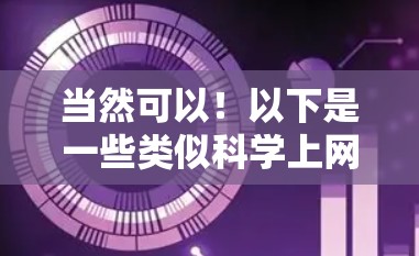 当然可以!以下是一些类似科学上网的网站,帮助你找到适合的资源 当然可以!以下是一些类似科学上网的网站,帮助你找到适合的资源