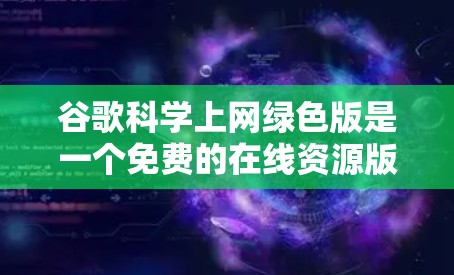 谷歌科学上网绿色版是一个免费的在线资源版本,提供了一些在线功能和免费资源,但有一定的限制。以下是关于该版本的详细信息 谷歌科学上网绿色版是一个免费的在线资源版本,提供了一些在线功能和免费资源,但有一定的限制。以下是关于该版本的详细信息