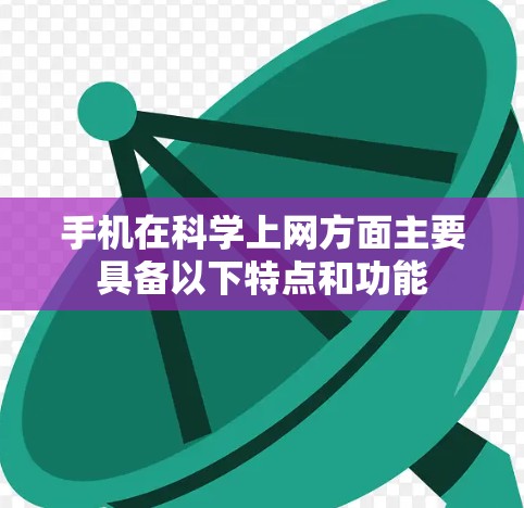 手机在科学上网方面主要具备以下特点和功能 手机在科学上网方面主要具备以下特点和功能