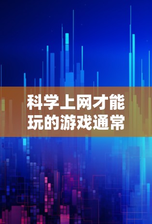 科学上网才能玩的游戏通常需要一定的技术知识和互联网环境。以下是一些可能适合你的情况，它们通常需要编程、数据分析或模拟等科学技能