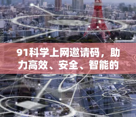 91科学上网邀请码,助力高效、安全、智能的互联网 91科学上网邀请码,助力高效、安全、智能的互联网