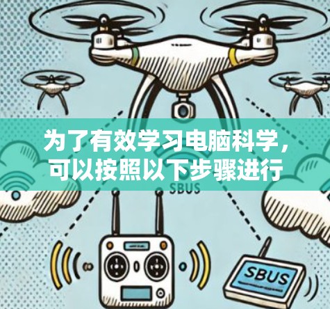 为了有效学习电脑科学,可以按照以下步骤进行 为了有效学习电脑科学,可以按照以下步骤进行