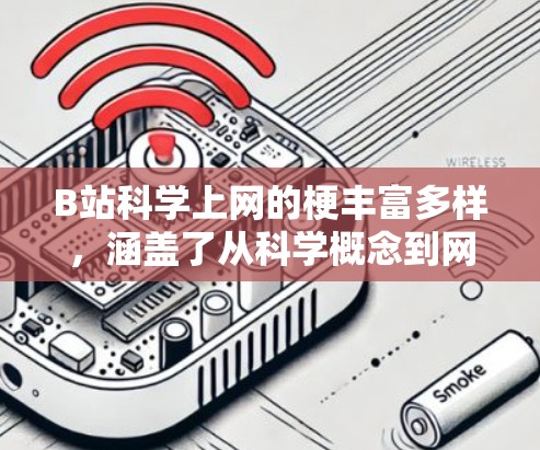 B站科学上网的梗丰富多样,涵盖了从科学概念到网络流行语的多种形式。以下是这些梗的详细分类和应用 B站科学上网的梗丰富多样,涵盖了从科学概念到网络流行语的多种形式。以下是这些梗的详细分类和应用