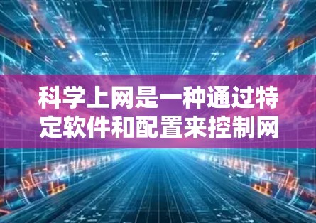 科学上网是一种通过特定软件和配置来控制网络的使用,通常涉及使用防火墙、杀毒软件、文件管理软件等工具。为了科学上网,以下是一步步的建议 科学上网是一种通过特定软件和配置来控制网络的使用,通常涉及使用防火墙、杀毒软件、文件管理软件等工具。为了科学上网,以下是一步步的建议