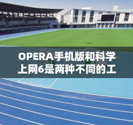OPERA手机版和科学上网6是两种不同的工具,分别提供不同的功能。以下是它们的详细比较和总结 OPERA手机版和科学上网6是两种不同的工具,分别提供不同的功能。以下是它们的详细比较和总结